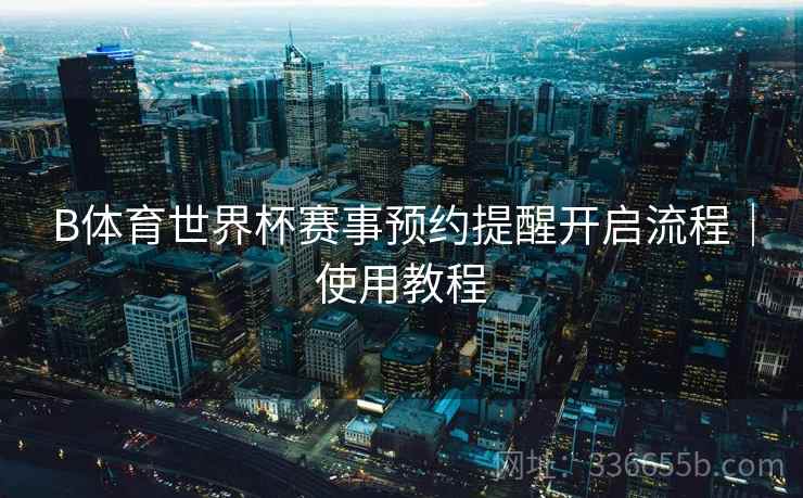 B体育世界杯赛事预约提醒开启流程｜使用教程