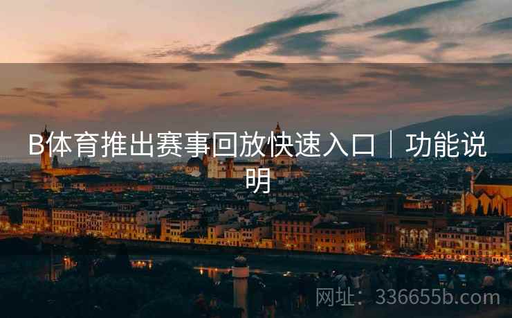 B体育推出赛事回放快速入口｜功能说明