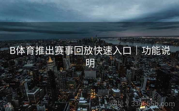 B体育推出赛事回放快速入口｜功能说明