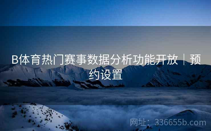 B体育热门赛事数据分析功能开放｜预约设置
