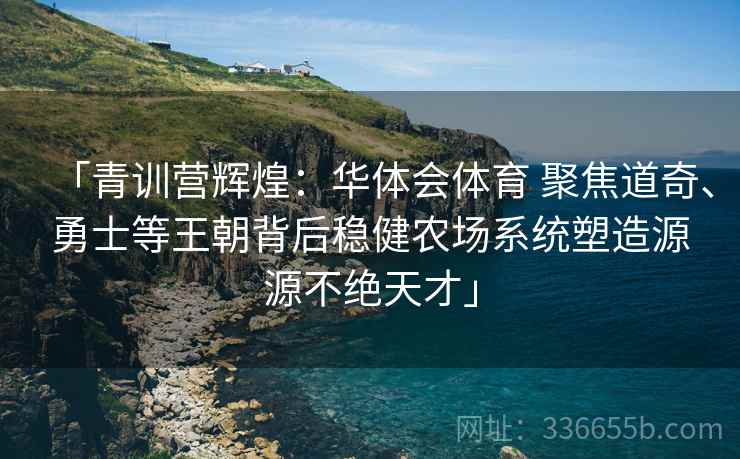 「青训营辉煌：华体会体育 聚焦道奇、勇士等王朝背后稳健农场系统塑造源源不绝天才」  第2张