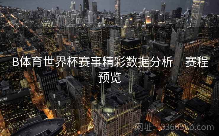 B体育世界杯赛事精彩数据分析｜赛程预览