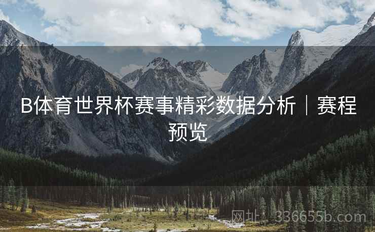 B体育世界杯赛事精彩数据分析｜赛程预览