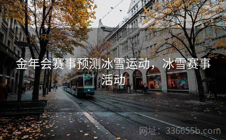 金年会赛事预测冰雪运动，冰雪赛事活动