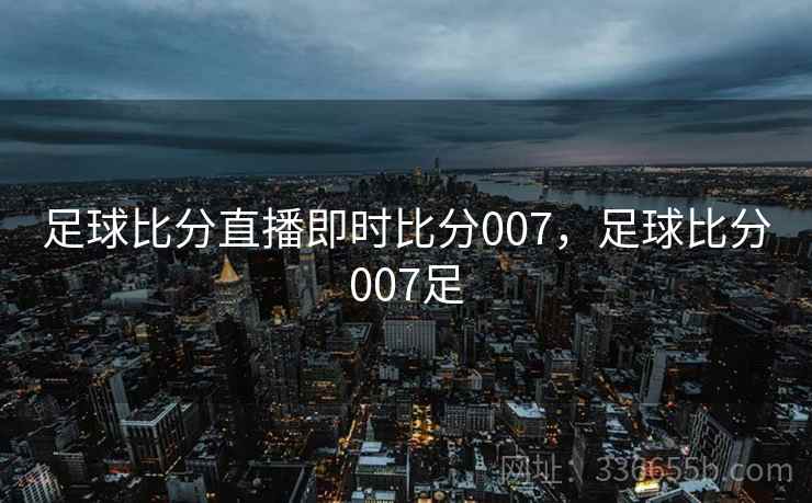 足球比分直播即时比分007，足球比分007足