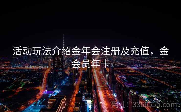 活动玩法介绍金年会注册及充值，金会员年卡  第2张
