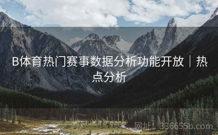 B体育热门赛事数据分析功能开放｜热点分析