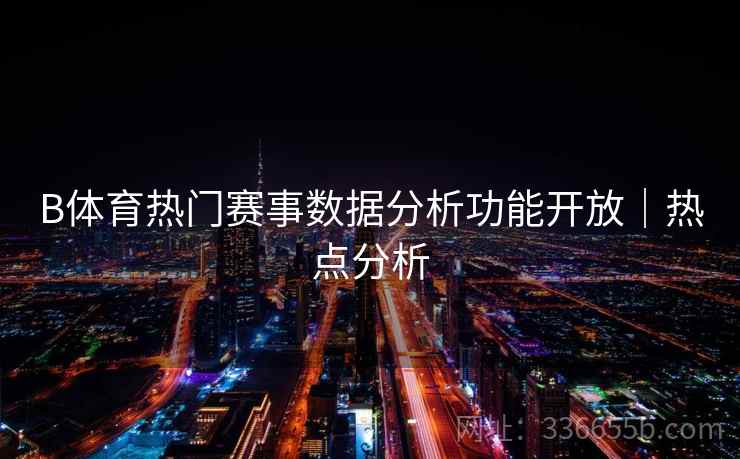 B体育热门赛事数据分析功能开放｜热点分析