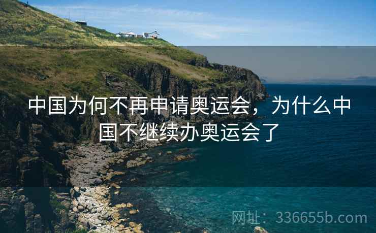 中国为何不再申请奥运会，为什么中国不继续办奥运会了