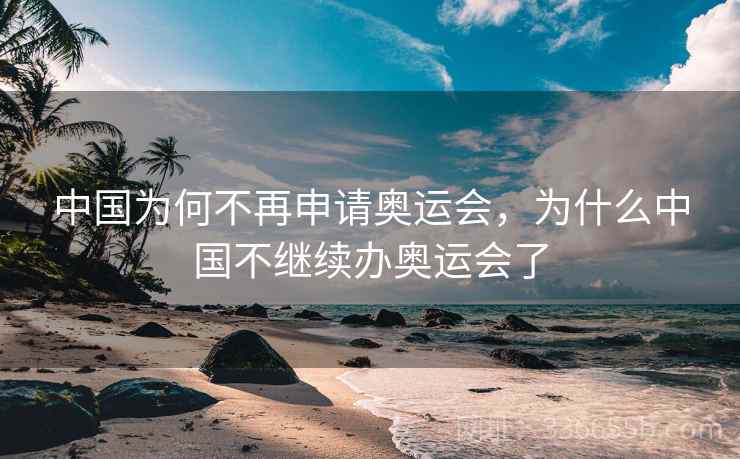 中国为何不再申请奥运会，为什么中国不继续办奥运会了