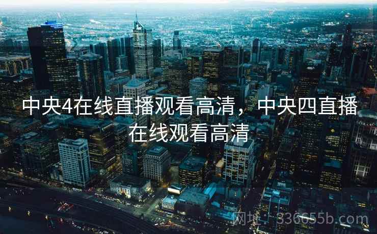 中央4在线直播观看高清，中央四直播在线观看高清