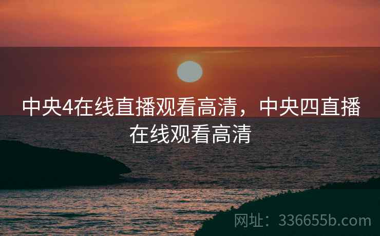 中央4在线直播观看高清，中央四直播在线观看高清