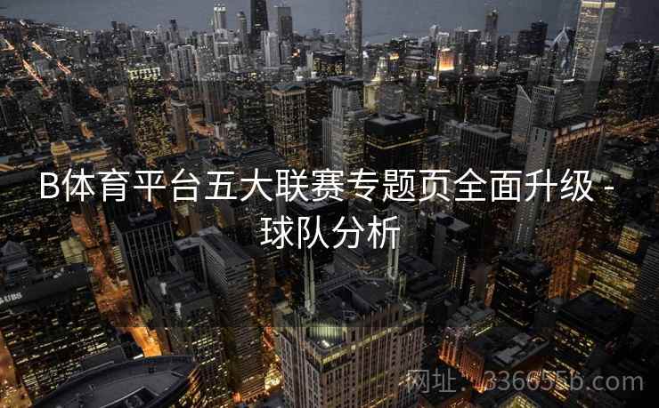 B体育平台五大联赛专题页全面升级 - 球队分析