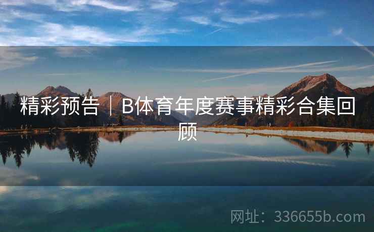 精彩预告｜B体育年度赛事精彩合集回顾