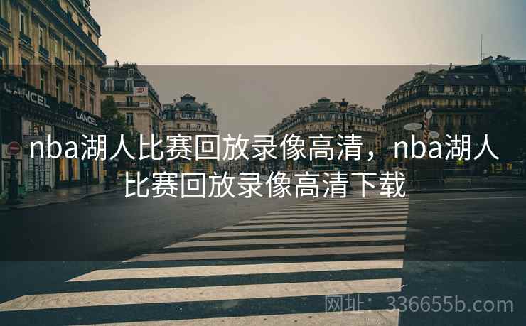 nba湖人比赛回放录像高清，nba湖人比赛回放录像高清下载