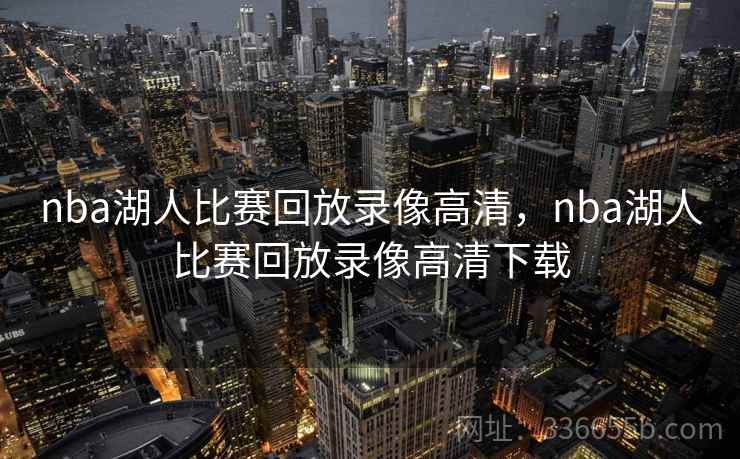 nba湖人比赛回放录像高清，nba湖人比赛回放录像高清下载