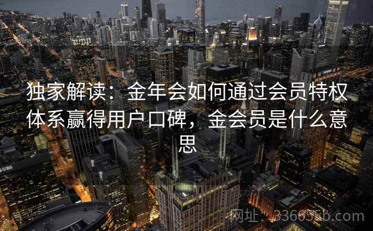 独家解读：金年会如何通过会员特权体系赢得用户口碑，金会员是什么意思  第1张