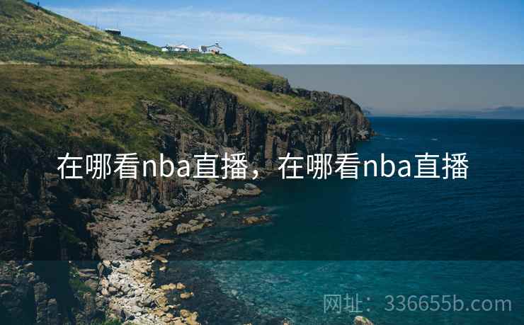 在哪看nba直播，在哪看nba直播