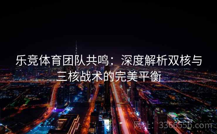 乐竞体育团队共鸣：深度解析双核与三核战术的完美平衡