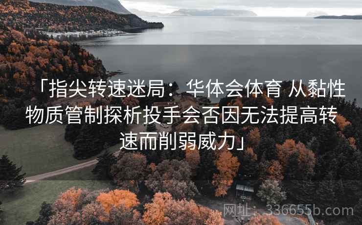 「指尖转速迷局：华体会体育 从黏性物质管制探析投手会否因无法提高转速而削弱威力」  第1张