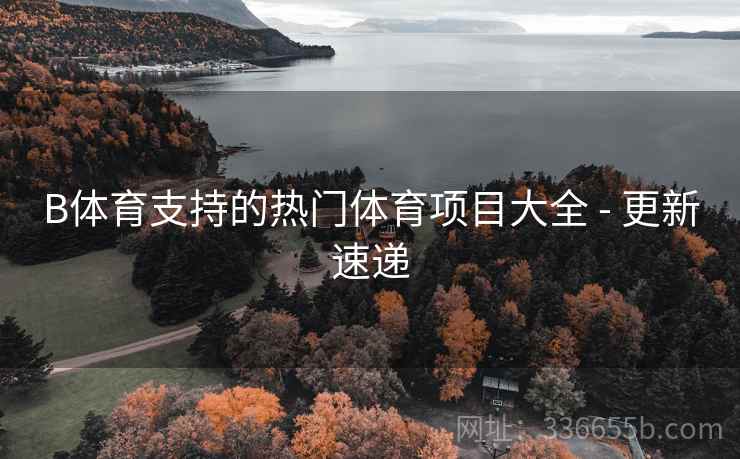 B体育支持的热门体育项目大全 - 更新速递