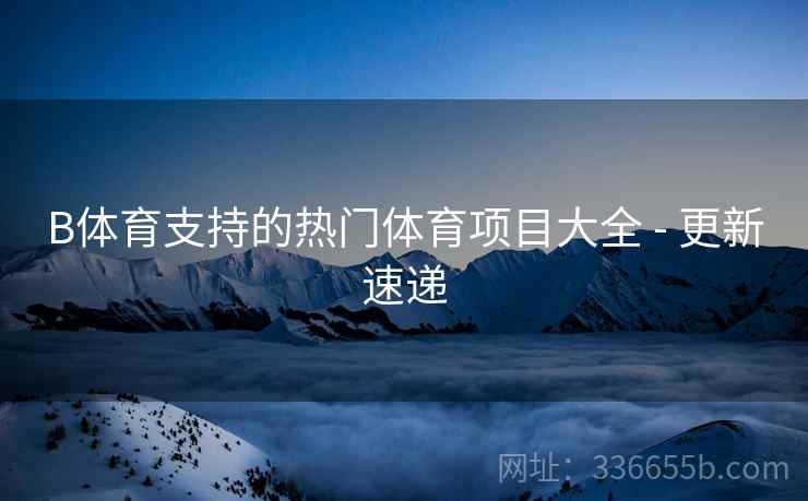 B体育支持的热门体育项目大全 - 更新速递