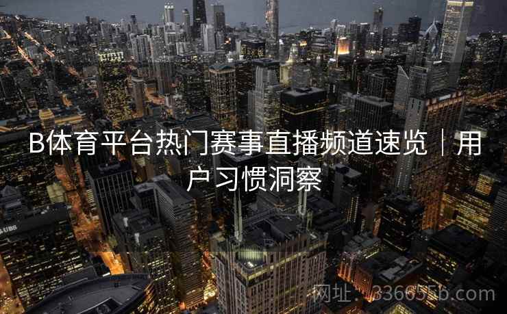 B体育平台热门赛事直播频道速览｜用户习惯洞察