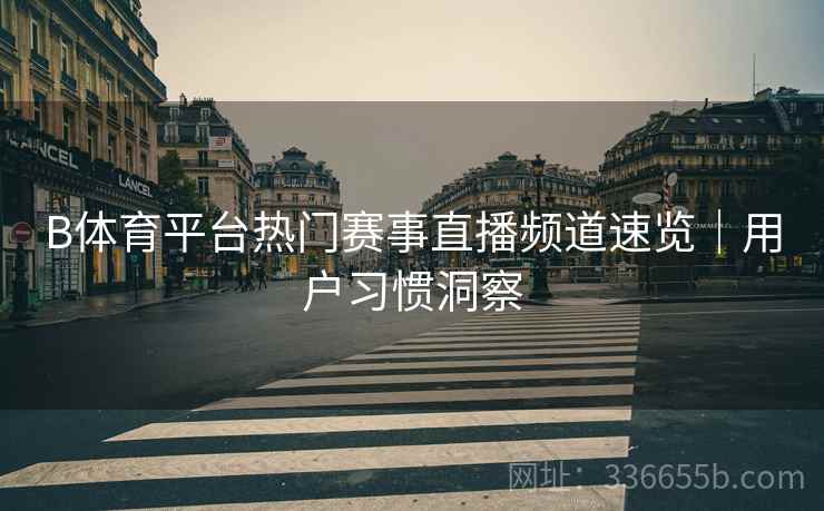 B体育平台热门赛事直播频道速览｜用户习惯洞察