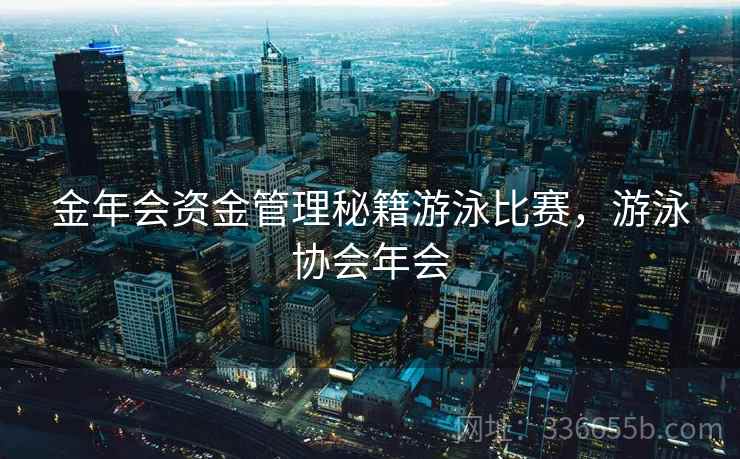 金年会资金管理秘籍游泳比赛，游泳协会年会