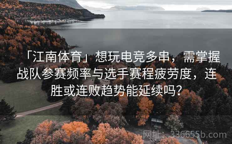 「江南体育」想玩电竞多串，需掌握战队参赛频率与选手赛程疲劳度，连胜或连败趋势能延续吗？