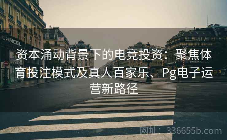 资本涌动背景下的电竞投资：聚焦体育投注模式及真人百家乐、Pg电子运营新路径  第2张