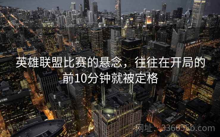 英雄联盟比赛的悬念，往往在开局的前10分钟就被定格  第1张