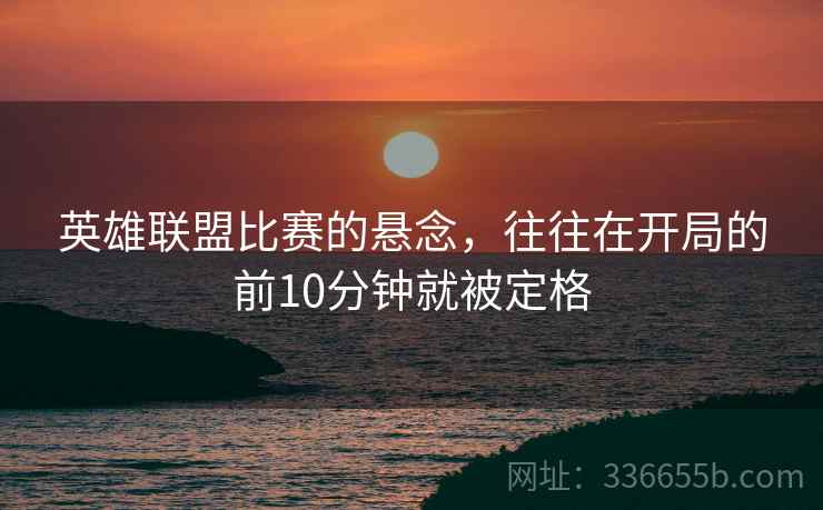 英雄联盟比赛的悬念，往往在开局的前10分钟就被定格  第2张