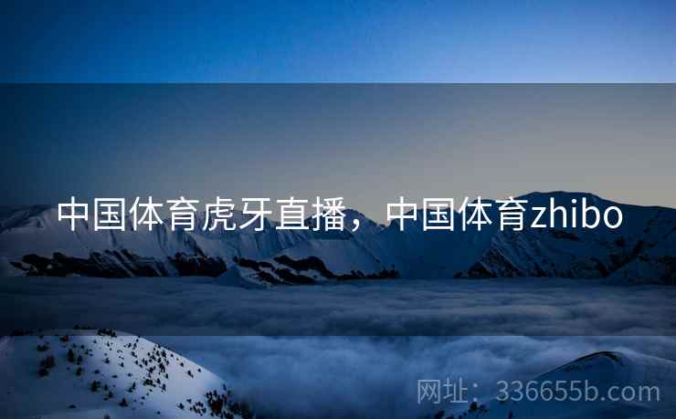 中国体育虎牙直播，中国体育zhibo
