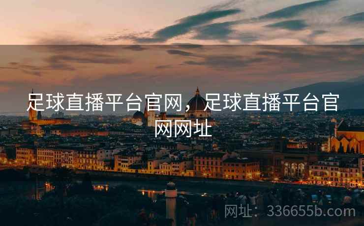 足球直播平台官网，足球直播平台官网网址