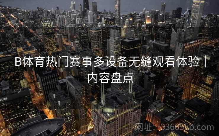 B体育热门赛事多设备无缝观看体验｜内容盘点