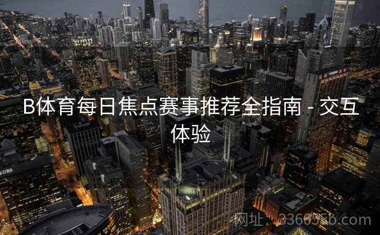 B体育每日焦点赛事推荐全指南 - 交互体验