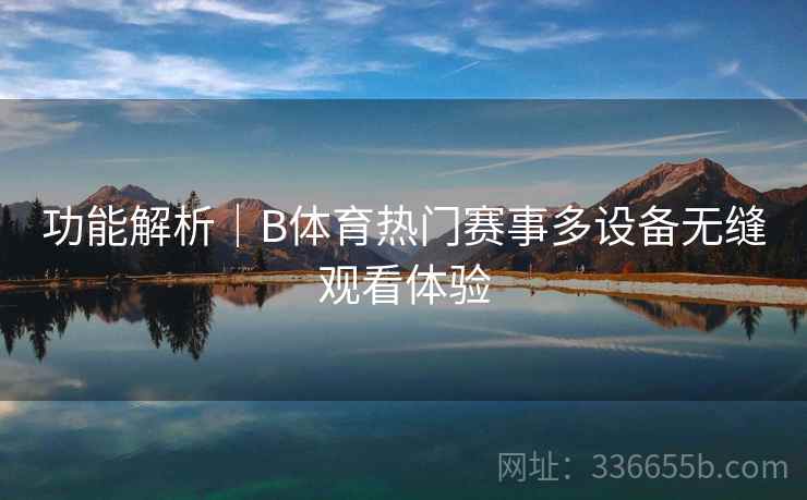 功能解析｜B体育热门赛事多设备无缝观看体验