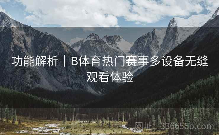 功能解析｜B体育热门赛事多设备无缝观看体验