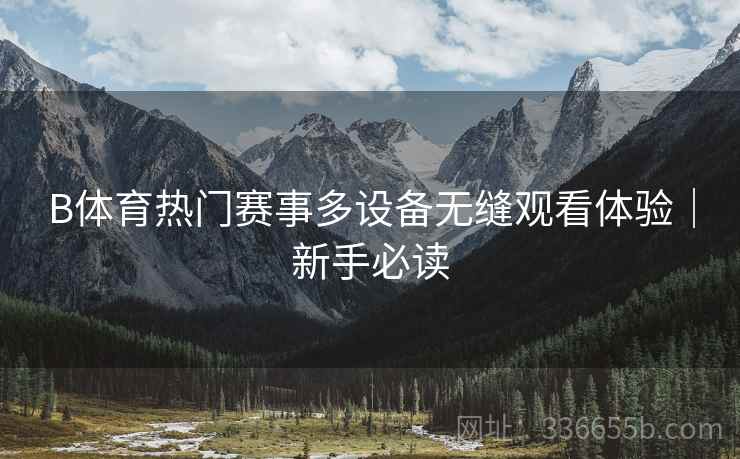 B体育热门赛事多设备无缝观看体验｜新手必读