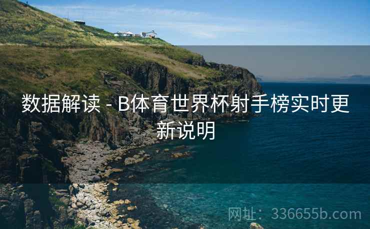 数据解读 - B体育世界杯射手榜实时更新说明