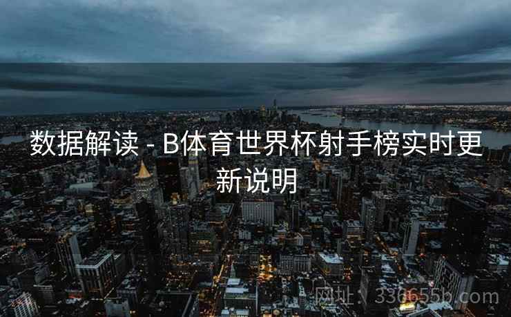 数据解读 - B体育世界杯射手榜实时更新说明
