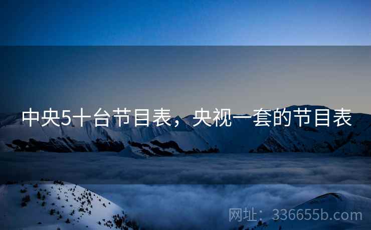 中央5十台节目表，央视一套的节目表