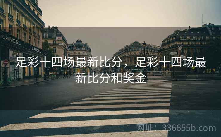 足彩十四场最新比分，足彩十四场最新比分和奖金