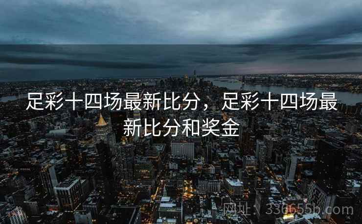 足彩十四场最新比分，足彩十四场最新比分和奖金