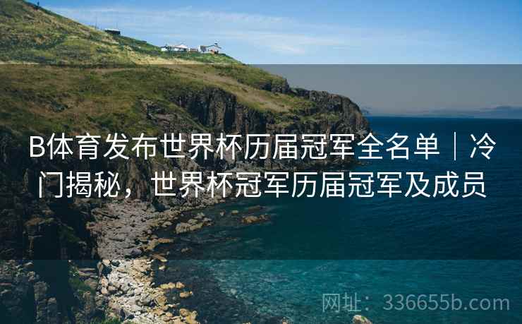 B体育发布世界杯历届冠军全名单｜冷门揭秘，世界杯冠军历届冠军及成员