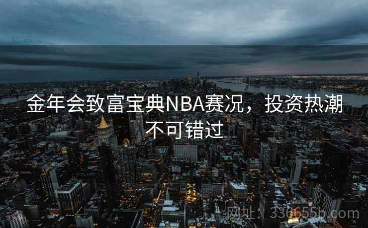 金年会致富宝典NBA赛况，投资热潮不可错过