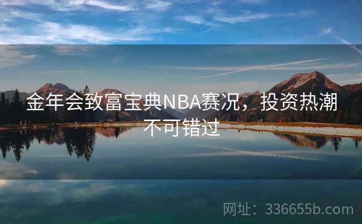 金年会致富宝典NBA赛况，投资热潮不可错过