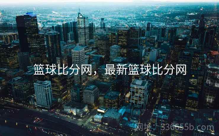 篮球比分网，最新篮球比分网
