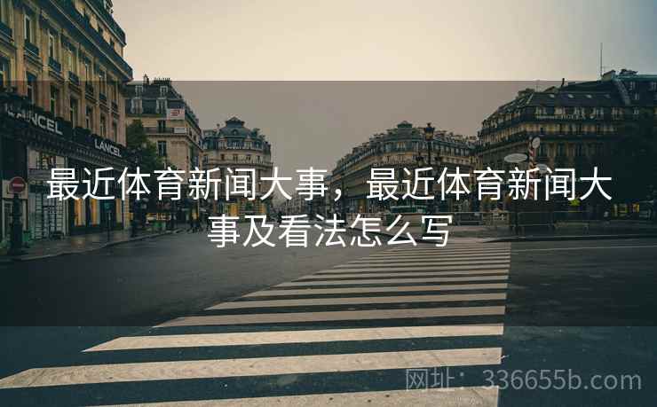 最近体育新闻大事，最近体育新闻大事及看法怎么写